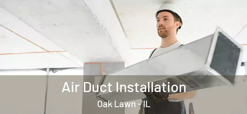 Air Duct Installation Oak Lawn - IL