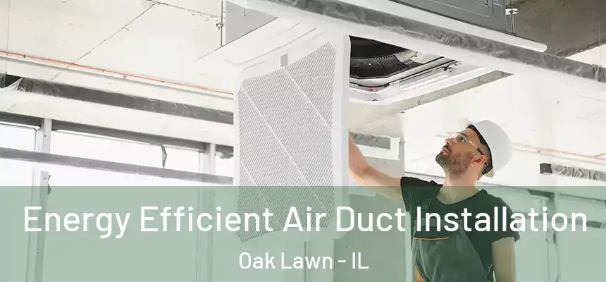  Energy Efficient Air Duct Installation Oak Lawn - IL
