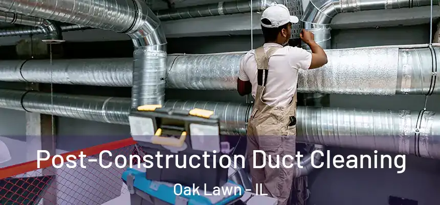 Post-Construction Duct Cleaning Oak Lawn - IL